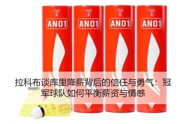拉科布谈库里降薪背后的信任与勇气:冠军球队如何平衡薪资与情感