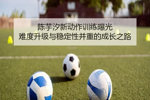 陈芋汐新动作训练曝光 难度升级与稳定性并重的成长之路（LDSPORTS）
